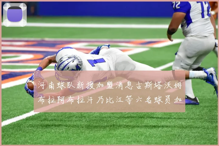 河南球队新援加盟消息古斯塔沃姆布拉阿布拉汗乃比江等六名球员加入