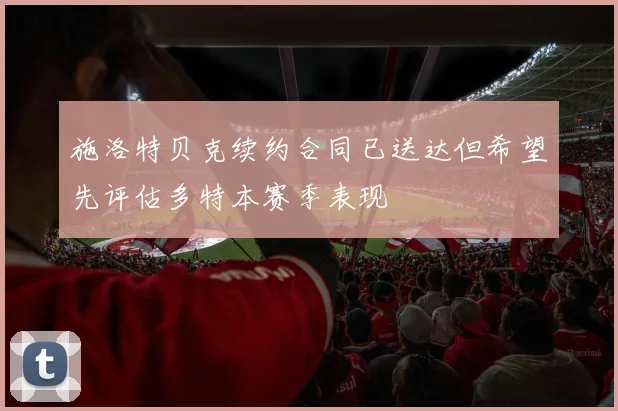 施洛特贝克续约合同已送达但希望先评估多特本赛季表现