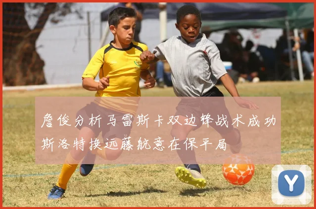 詹俊分析马雷斯卡双边锋战术成功斯洛特换远藤航意在保平局