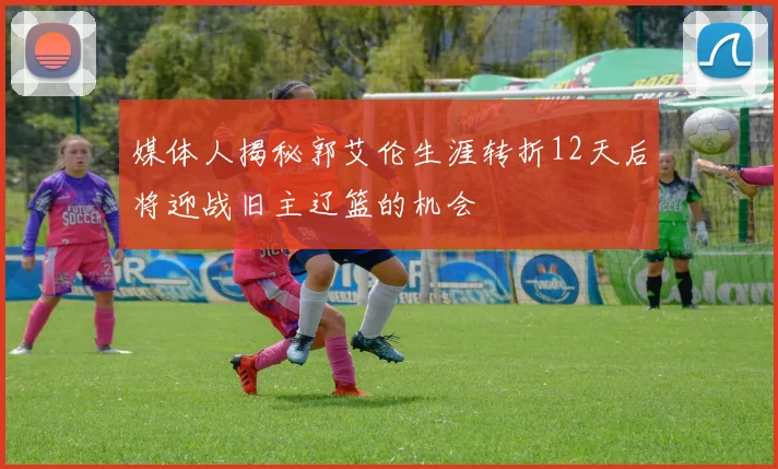媒体人揭秘郭艾伦生涯转折12天后将迎战旧主辽篮的机会