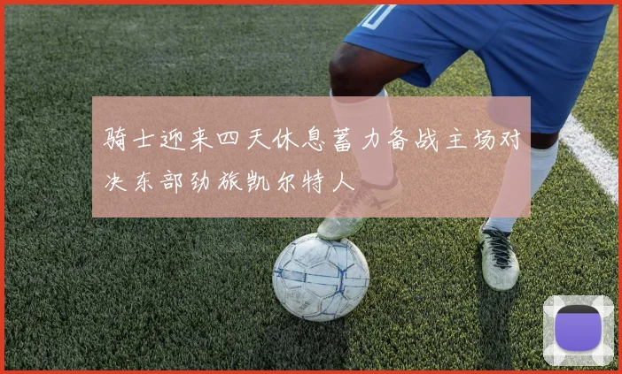 骑士迎来四天休息蓄力备战主场对决东部劲旅凯尔特人