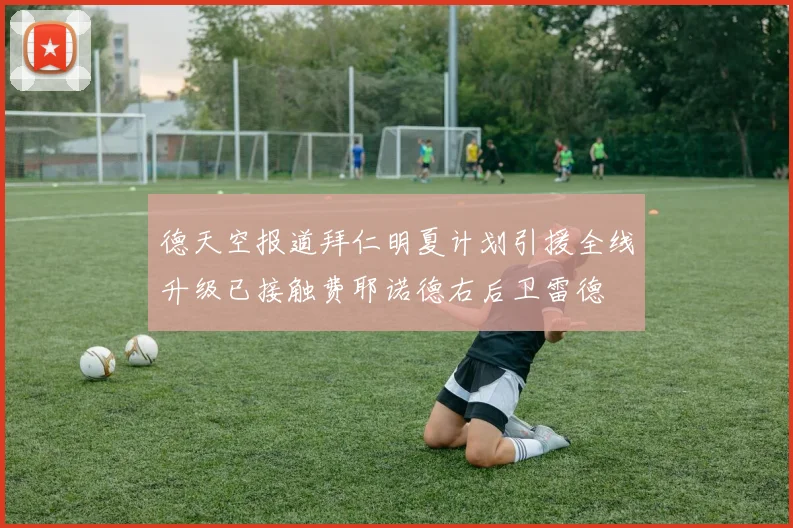 德天空报道拜仁明夏计划引援全线升级已接触费耶诺德右后卫雷德