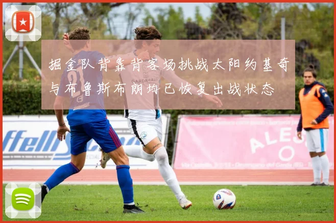 掘金队背靠背客场挑战太阳约基奇与布鲁斯布朗均已恢复出战状态