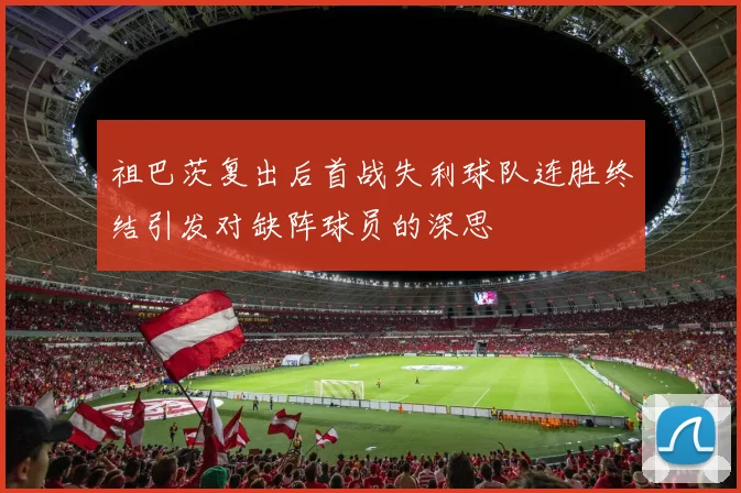 祖巴茨复出后首战失利球队连胜终结引发对缺阵球员的深思