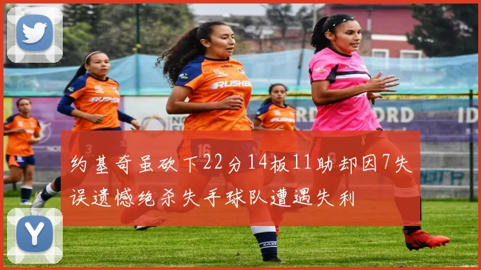 约基奇虽砍下22分14板11助却因7失误遗憾绝杀失手球队遭遇失利