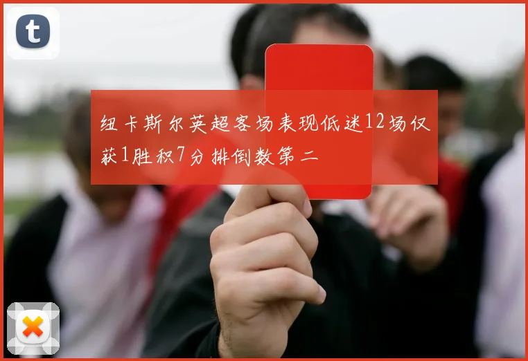 纽卡斯尔英超客场表现低迷12场仅获1胜积7分排倒数第二