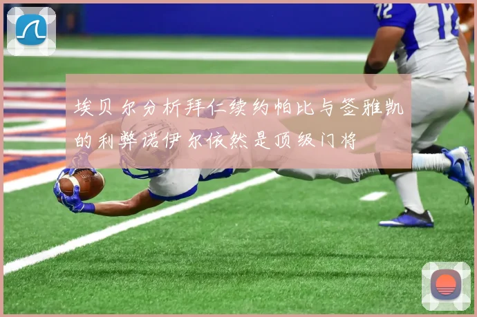 埃贝尔分析拜仁续约帕比与签雅凯的利弊诺伊尔依然是顶级门将