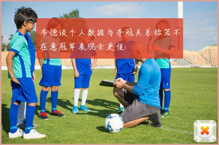 韦德谈个人数据与夺冠关系称若不在意冠军表现会更佳