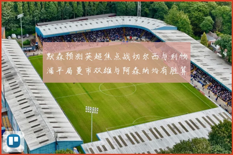 默森预测英超焦点战切尔西与利物浦平局曼市双雄与阿森纳均有胜算