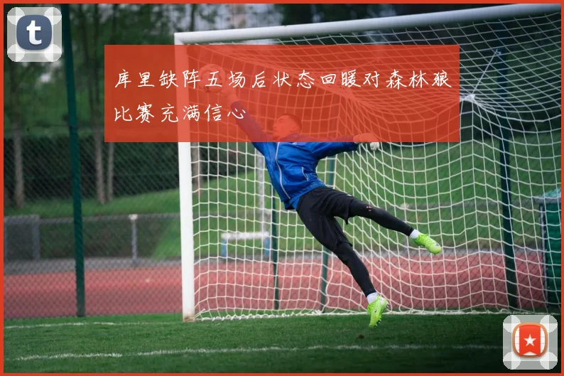 库里缺阵五场后状态回暖对森林狼比赛充满信心