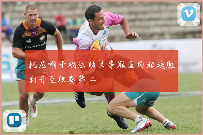 托尼帽子戏法助力争冠国民超越胜利升至联赛第二