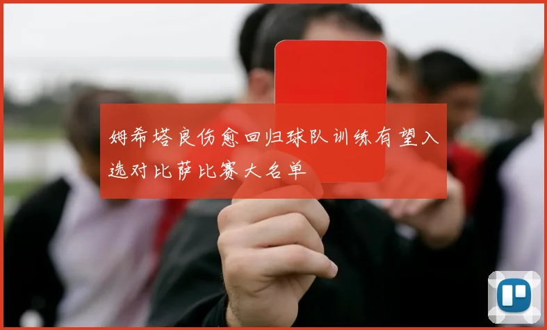 姆希塔良伤愈回归球队训练有望入选对比萨比赛大名单