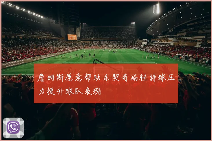 詹姆斯愿意帮助东契奇减轻持球压力提升球队表现