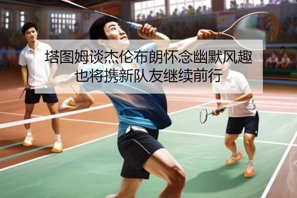 塔图姆谈杰伦布朗怀念幽默风趣 也将携新队友继续前行 - ManBetX